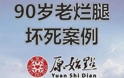 90岁老烂腿坏死案例 2020/12/11-原始点全球同学网