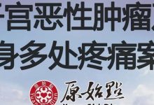 47岁子宫恶性肿瘤及全身多处疼痛案例-原始点全球同学网