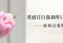 原始点调理案例 | 倒春寒重感冒自我调理-原始点全球同学网